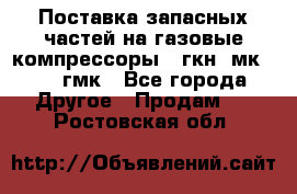 Поставка запасных частей на газовые компрессоры 10гкн, мк-8,10 гмк - Все города Другое » Продам   . Ростовская обл.